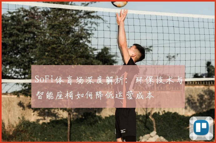 SoFi体育场深度解析：环保技术与智能座椅如何降低运营成本