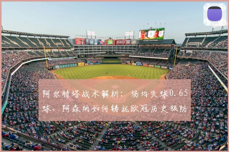 阿尔特塔战术解析：场均失球0.65球，阿森纳如何铸就欧冠历史级防守体系