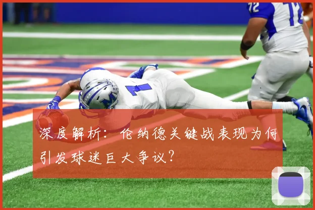 深度解析：伦纳德关键战表现为何引发球迷巨大争议？