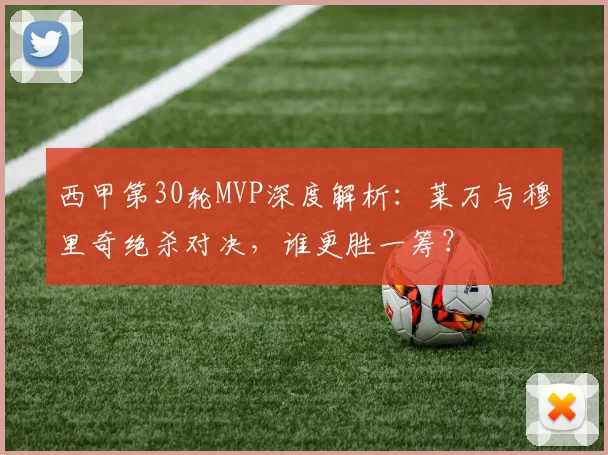 西甲第30轮MVP深度解析:莱万与穆里奇绝杀对决,谁更胜一筹?
