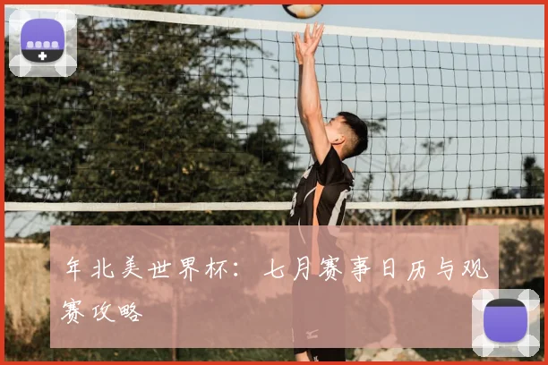 年北美世界杯：七月赛事日历与观赛攻略