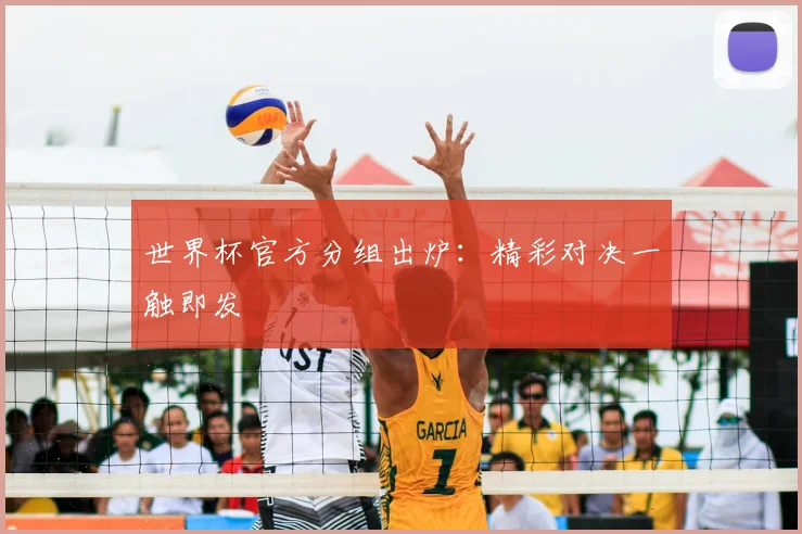 世界杯官方分组出炉：精彩对决一触即发