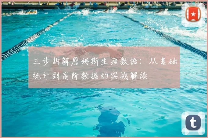 三步拆解詹姆斯生涯数据：从基础统计到高阶数据的实战解读